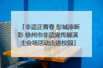 非遗正青春 彭城添新彩 徐州市非遗宣传展演主会场活动走进校园
