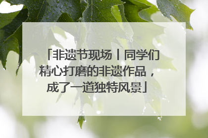 非遗节现场丨同学们精心打磨的非遗作品，成了一道独特风景