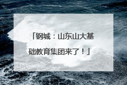 钢城：山东山大基础教育集团来了！