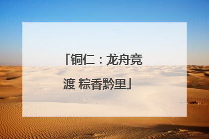 铜仁：龙舟竞渡 粽香黔里