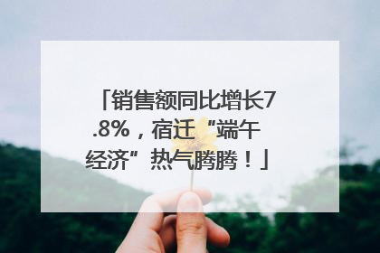 销售额同比增长7.8%，宿迁“端午经济”热气腾腾！