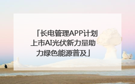 长电管理APP计划上市AI光伏新力量助力绿色能源普及
