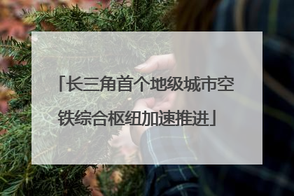 长三角首个地级城市空铁综合枢纽加速推进