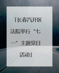长春汽开区法院举行“七一”主题党日活动