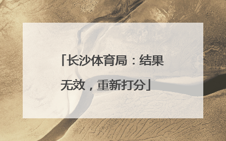 长沙体育局：结果无效，重新打分