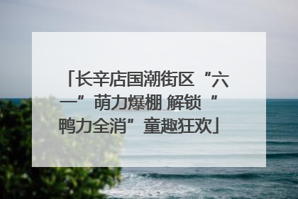 长辛店国潮街区“六一”萌力爆棚 解锁“鸭力全消”童趣狂欢