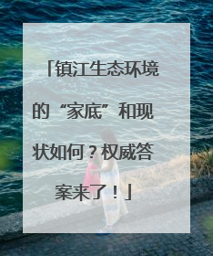 镇江生态环境的“家底”和现状如何？权威答案来了！