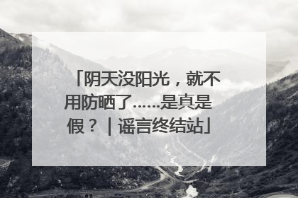 阴天没阳光，就不用防晒了……是真是假？｜谣言终结站