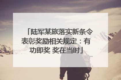 陆军某旅落实新条令表彰奖励相关规定：有功即奖 奖在当时