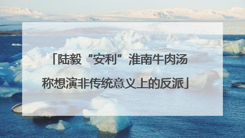 陆毅“安利”淮南牛肉汤 称想演非传统意义上的反派