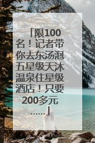 限100名！记者带你去东汤泡五星级天沐温泉住星级酒店！只要200多元……