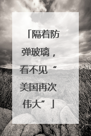 隔着防弹玻璃，看不见“美国再次伟大”