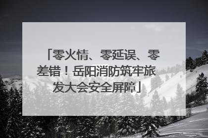 零火情、零延误、零差错！岳阳消防筑牢旅发大会安全屏障