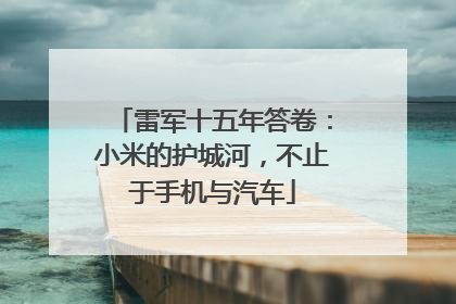 雷军十五年答卷：小米的护城河，不止于手机与汽车