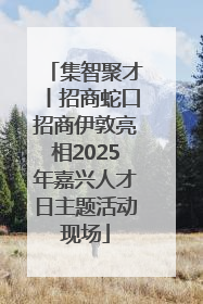 集智聚才丨招商蛇口招商伊敦亮相2025年嘉兴人才日主题活动现场