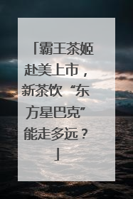 霸王茶姬赴美上市，新茶饮“东方星巴克”能走多远？