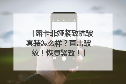 露卡菲娅紧致抗皱套装怎么样？直击皱纹！恢复紧致！