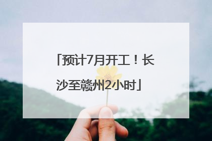 预计7月开工！长沙至赣州2小时