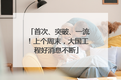 首次、突破、一流！上个周末，大国工程好消息不断