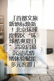 首都文旅新地标焕新！北京环球度假区“环球酷爽夏日”清凉启幕 沉浸式情绪体验赋能多元客群