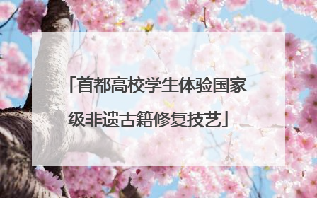 首都高校学生体验国家级非遗古籍修复技艺