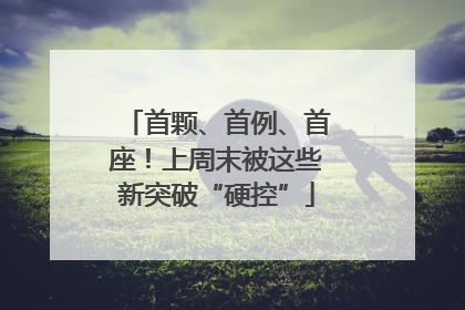 首颗、首例、首座！上周末被这些新突破“硬控”