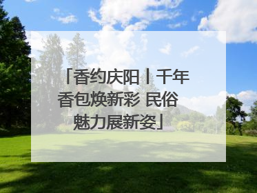 香约庆阳丨千年香包焕新彩 民俗魅力展新姿