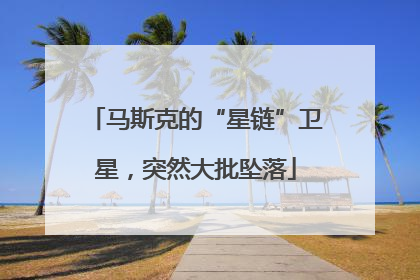 马斯克的“星链”卫星，突然大批坠落