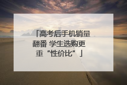 高考后手机销量翻番 学生选购更重“性价比”
