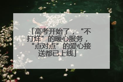 高考开始了，“不打烊”的暖心服务，“点对点”的爱心接送都已上线