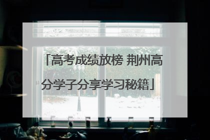 高考成绩放榜 荆州高分学子分享学习秘籍