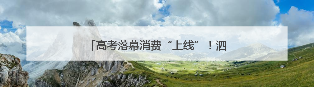 高考落幕消费“上线”！泗阳“后高考经济”火速升温