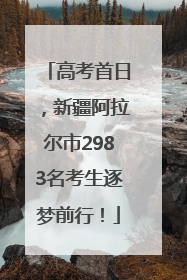 高考首日，新疆阿拉尔市2983名考生逐梦前行！