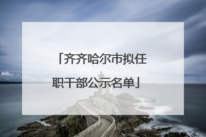 齐齐哈尔市拟任职干部公示名单