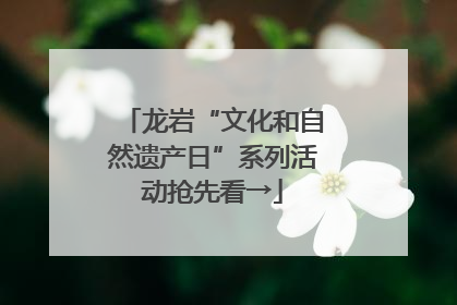 龙岩“文化和自然遗产日”系列活动抢先看→