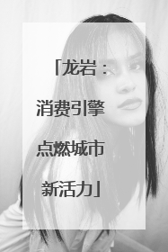 龙岩：消费引擎点燃城市新活力