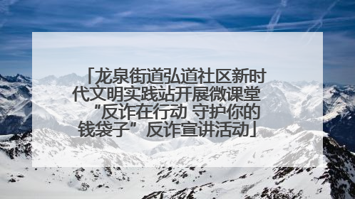 龙泉街道弘道社区新时代文明实践站开展微课堂“反诈在行动 守护你的钱袋子”反诈宣讲活动