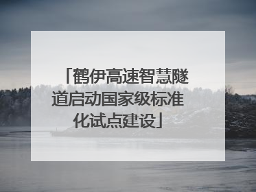 鹤伊高速智慧隧道启动国家级标准化试点建设