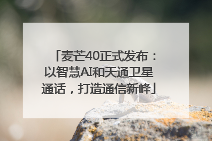 麦芒40正式发布：以智慧AI和天通卫星通话，打造通信新峰