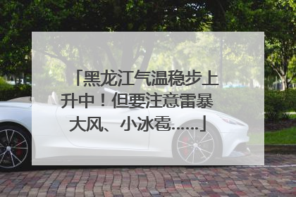 黑龙江气温稳步上升中！但要注意雷暴大风、小冰雹……