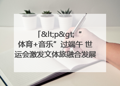 <p>“体育+音乐”过端午 世运会激发文体旅融合发展新活力</p><p>——成都世运会“跟着赛事去旅行”武侯站正式启动</p>