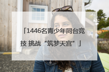1446名青少年同台竞技 挑战“筑梦天宫”