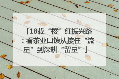 18载“樱”红振兴路：看茶业口镇从接住“流量”到深耕“留量”