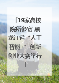 19家高校院所参赛 黑龙江省“人工智能+”创新创业大赛举行