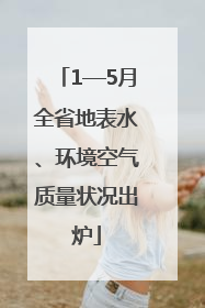 1—5月全省地表水、环境空气质量状况出炉