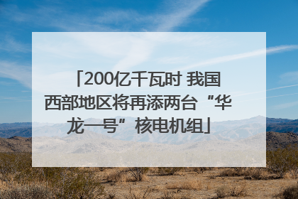 200亿千瓦时 我国西部地区将再添两台“华龙一号”核电机组