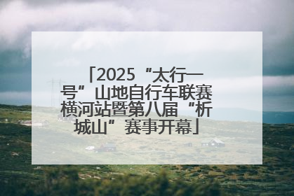 2025“太行一号”山地自行车联赛横河站暨第八届“析城山”赛事开幕