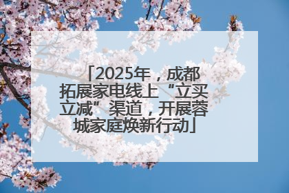 2025年，成都拓展家电线上“立买立减”渠道，开展蓉城家庭焕新行动