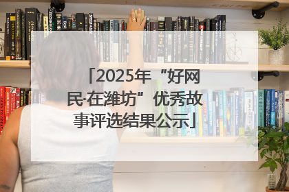 2025年“好网民·在潍坊”优秀故事评选结果公示
