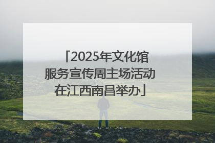 2025年文化馆服务宣传周主场活动在江西南昌举办